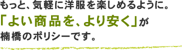 もっと、気軽に洋服を楽しめるように。「よい商品を、より安く」が楠橋のポリシーです。