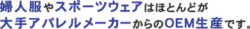 婦人服やスポーツウェアはほとんどが大手アパレルメーカーからのOEM生産です。