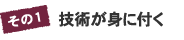 その1　技術が身に付く