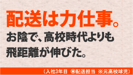 配送は力仕事。お陰で、高校時代よりも飛距離が伸びた。