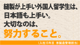 縫製が上手い外国人留学生は、日本語も上手い。大切なのは、努力すること。